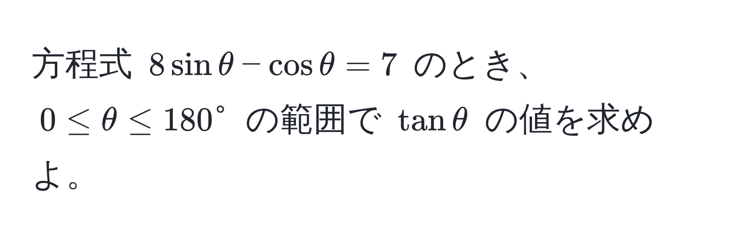 方程式 $8 sin θ - cos θ = 7$ のとき、$0 ≤ θ ≤ 180°$ の範囲で $tan θ$ の値を求めよ。