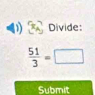 Divide:
 51/3 =□
Submit