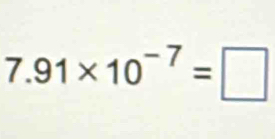 7.91* 10^(-7)=□