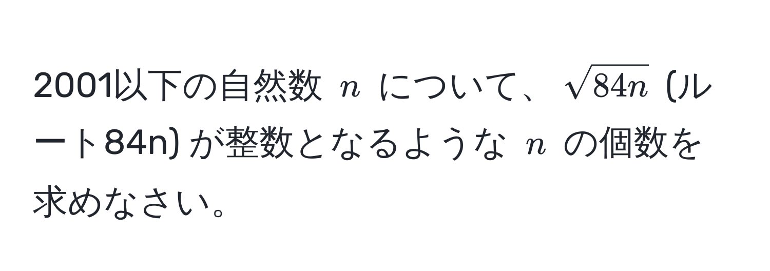 2001以下の自然数 $n$ について、$sqrt(84n)$ (ルート84n) が整数となるような $n$ の個数を求めなさい。