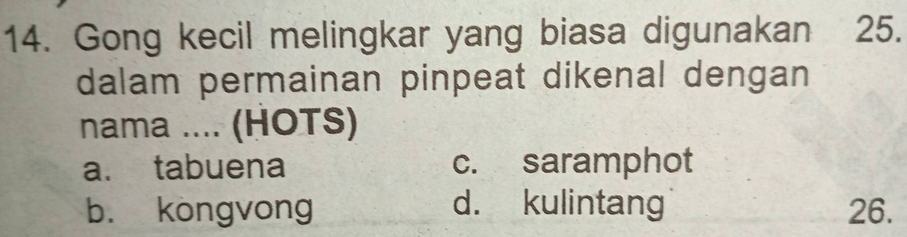 Gong kecil melingkar yang biasa digunakan 25.
dalam permainan pinpeat dikenal dengan
nama .... (HOTS)
a. tabuena c. saramphot
d. kulintang
b. kongvong 26.