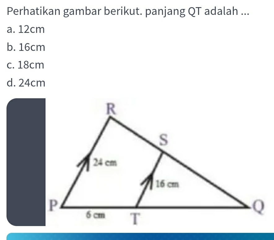 Perhatikan gambar berikut. panjang QT adalah ...
a. 12cm
b. 16cm
c. 18cm
d. 24cm