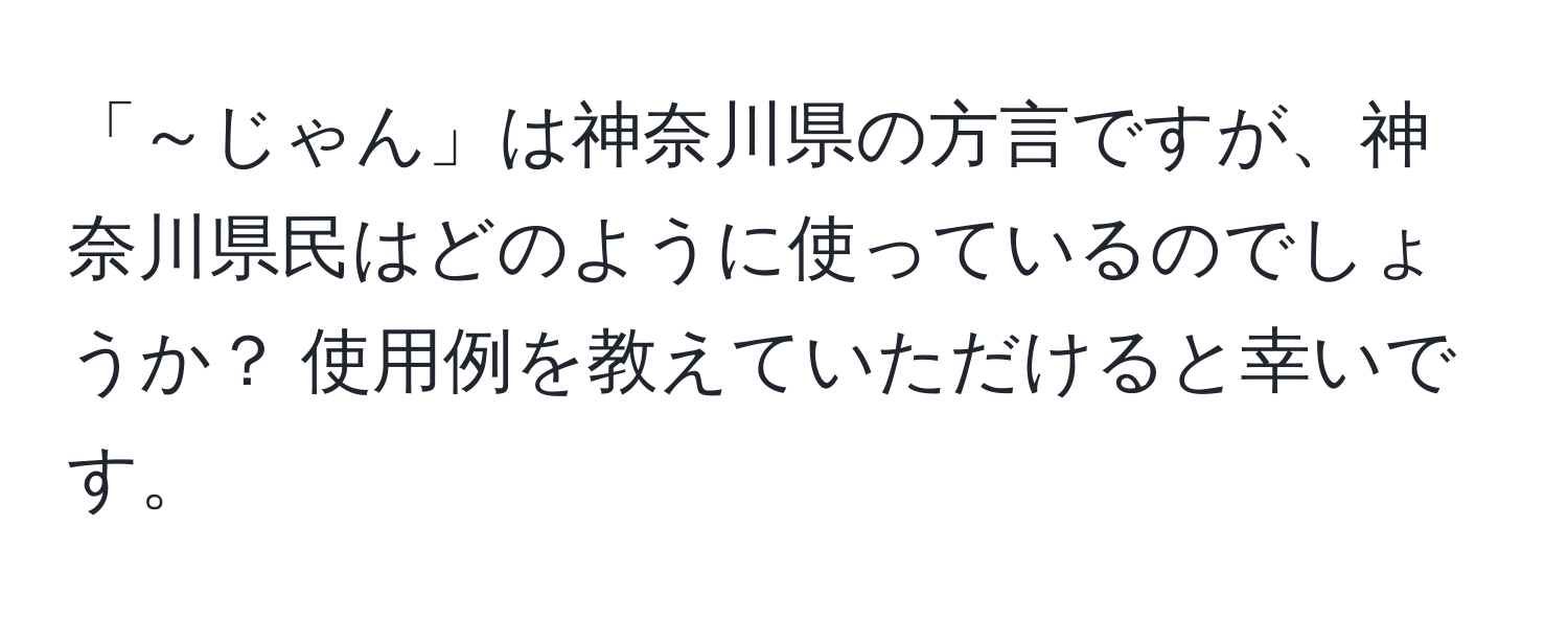 「～じゃん」は神奈川県の方言ですが、神奈川県民はどのように使っているのでしょうか？ 使用例を教えていただけると幸いです。