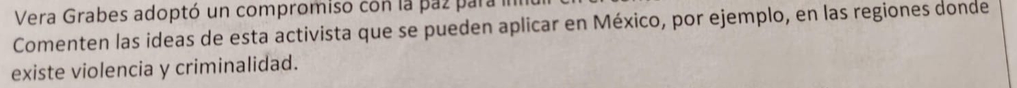 Vera Grabes adoptó un compromiso con la paz para 
Comenten las ideas de esta activista que se pueden aplicar en México, por ejemplo, en las regiones donde 
existe violencia y criminalidad.