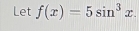 Let f(x)=5sin^3x.