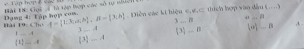 Tập hợp & các số
Bài 18: Gọi là tập hợp các số tự nhiết
Diễn các ki hiệu c. g.c thích hợp vào đầu (...)
1...4 3 .. B < . B
Bài 19: Cho Dạng 4: Tập hợp con.  A= 1;3;a;b , B= 3;b 3 .. A
 1 .....4 3 ... A 3... B [0 ... B
A .