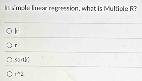 In simple linear regression, what is Multiple R?
|r|
r
sqrt(r)
r^(wedge)2