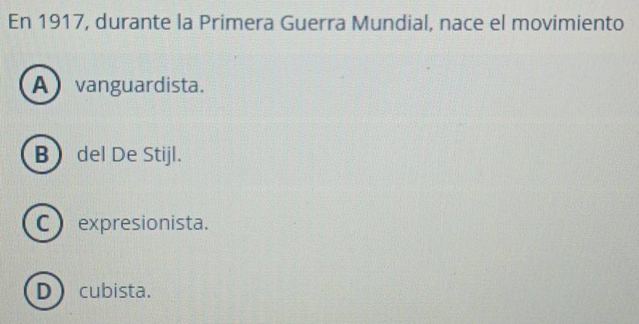 En 1917, durante la Primera Guerra Mundial, nace el movimiento
A vanguardista.
B del De Stijl.
C expresionista.
D cubista.