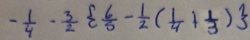 - 1/4 - 3/2   6/5 - 1/2 ( 1/4 + 1/3 )