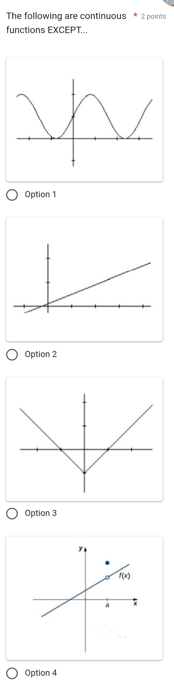 The following are continuous * 2 points
functions EXCEPT...
Option 1
Option 2
Option 3
Option 4