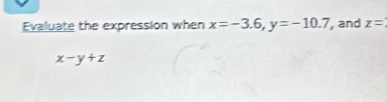 Evaluate the expression when x=-3.6, y=-10.7 , and z=
x-y+z