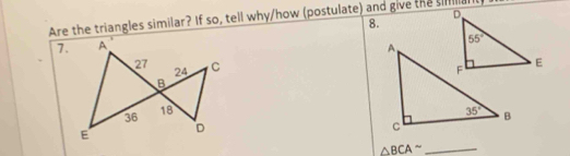 Are the triangles similar? If so, tell why/how (postulate) and give the simant
8.
7. 
_ △ BCA^(sim)