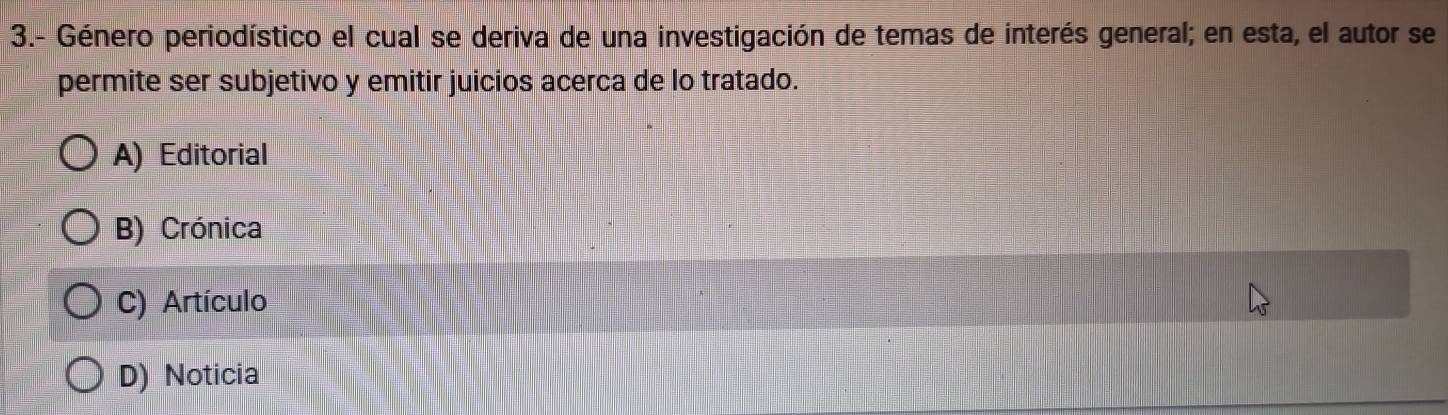 3.- Género periodístico el cual se deriva de una investigación de temas de interés general; en esta, el autor se
permite ser subjetivo y emitir juicios acerca de lo tratado.
A) Editorial
B) Crónica
C) Artículo
D) Noticia