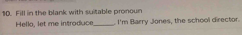 Fill in the blank with suitable pronoun 
Hello, let me introduce_ . I'm Barry Jones, the school director.