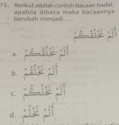 Berikut adalah contoh bacaan badal, 
apabila dibaca maka bacaannya 
berubah menjadi .... 
a. 
b. 
C. 
d.