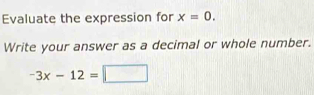 Evaluate the expression for x=0. 
Write your answer as a decimal or whole number.
-3x-12=□