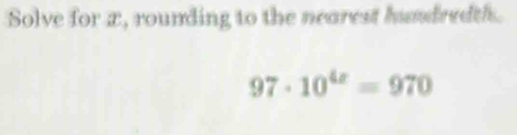 Solve for x, rounding to the nearest hundredth. 97· 10^(4x)=970 [Math]