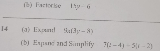 Factorise 15y-6
14 (a) Expand 9x(3y-8)
(b) Expand and Simplify 7(t-4)+5(t-2)