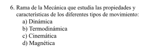 Rama de la Mecánica que estudia las propiedades y
características de los diferentes tipos de movimiento:
a) Dinámica
b) Termodinámica
c) Cinemática
d) Magnética