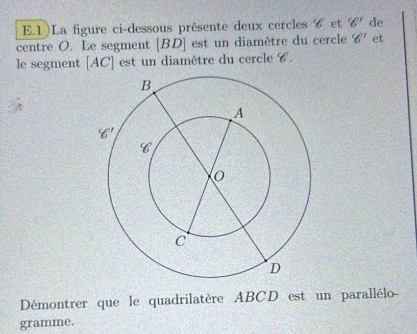 1)La figure ci-dessous présente deux cercles & et 8' de
centre O. Le segment [BD] est un diamètre du cercle 8^1 et
le segment [AC] est un diamètre du cercle C.
Démontrer que le quadrilatère ABCD est un parallélo-
gramme.