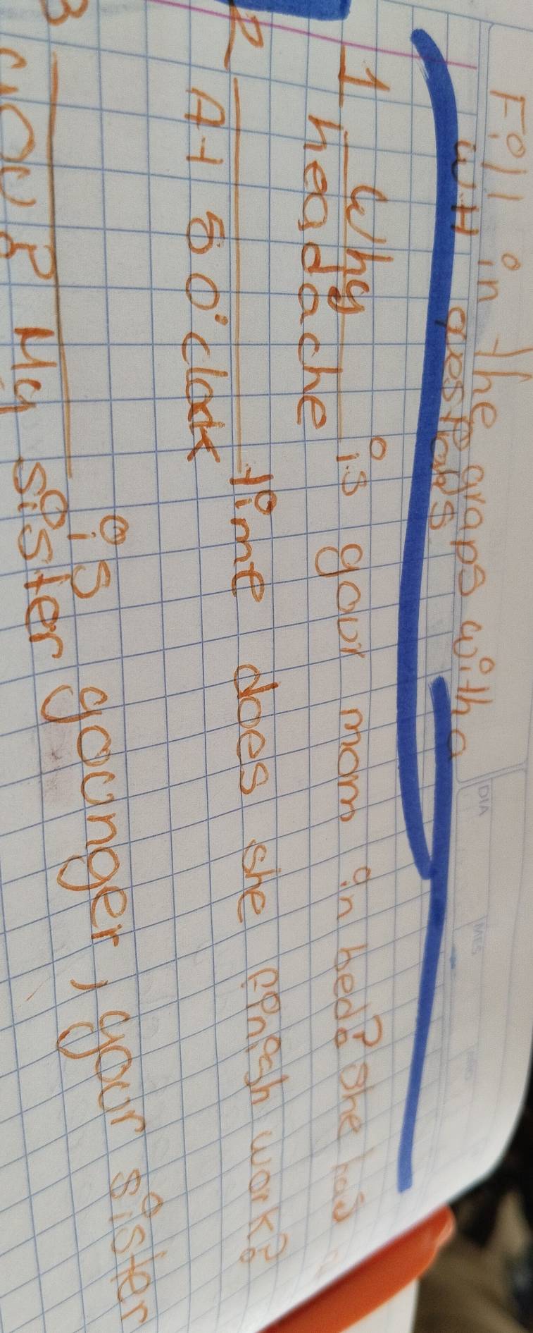 Fell in the graps with 
onestaks 
H wha 
i gour mom in bed?ohe ao 
headathe 
time ddes she epnesh work? 
A1①lo 
_3 
gogaunger your sister 
OcP4c sester