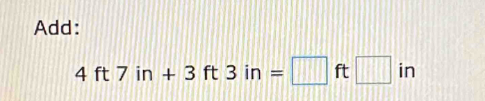 Add:
4ft7in+3ft3in=□ ft□ in