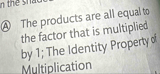 the shad 
④ The products are all equal to 
the factor that is multiplied 
by 1; The Identity Property of 
Multiplication