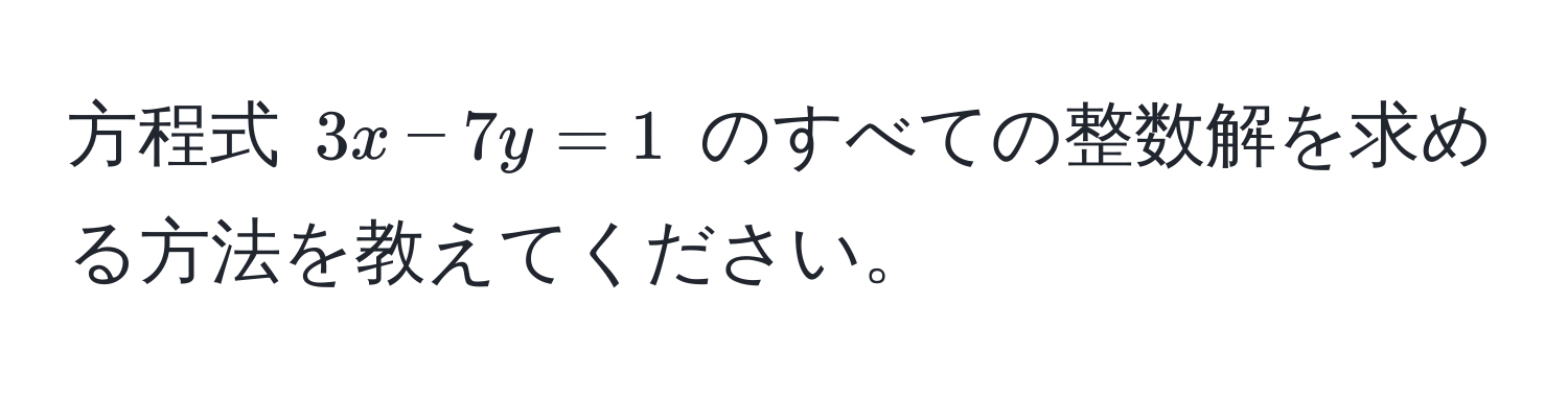 方程式 $3x - 7y = 1$ のすべての整数解を求める方法を教えてください。