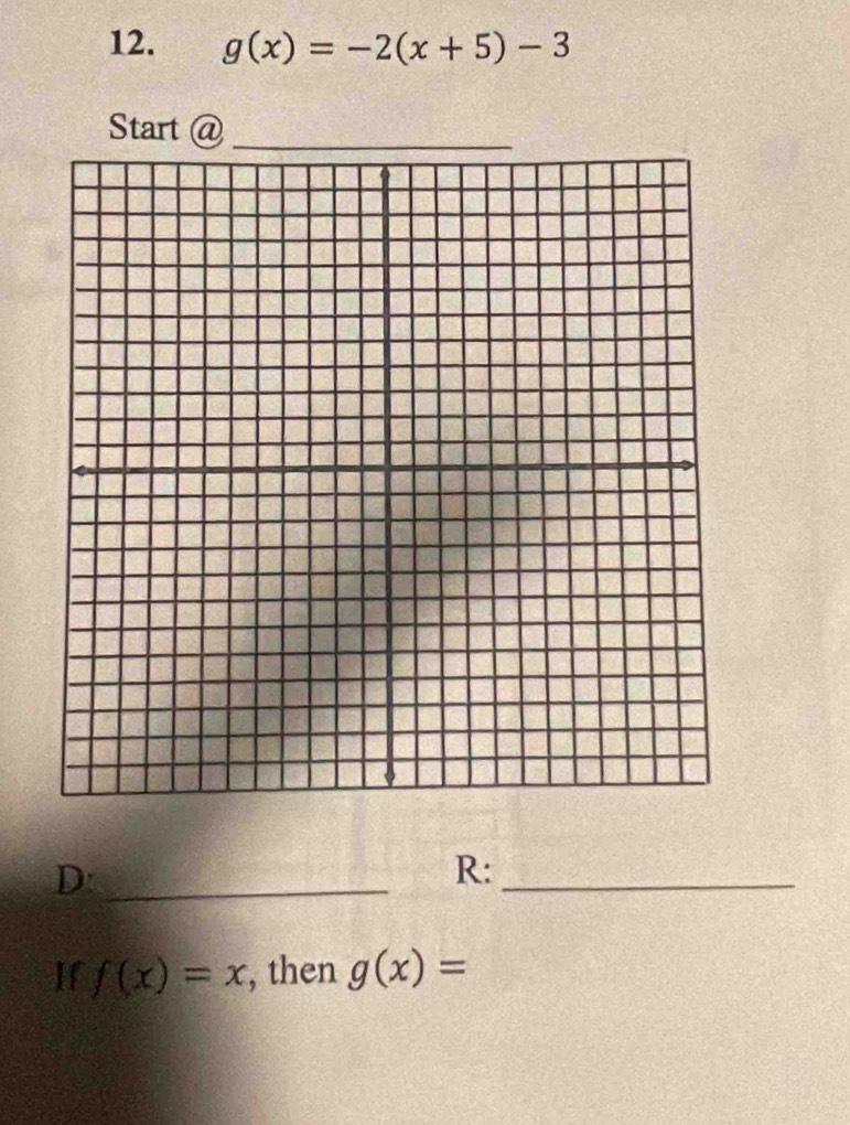 g(x)=-2(x+5)-3
Start @ 
_D 
R:_ 
If f(x)=x , then g(x)=