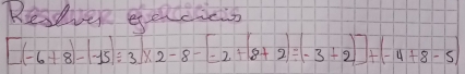 Resever eeceseis
[(-6+8)-(-15)/ 3]* 2-8-[-2+(8+2)/ (-3+2)]+(-4+8-5)