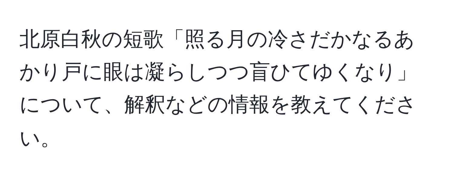 北原白秋の短歌「照る月の冷さだかなるあかり戸に眼は凝らしつつ盲ひてゆくなり」について、解釈などの情報を教えてください。