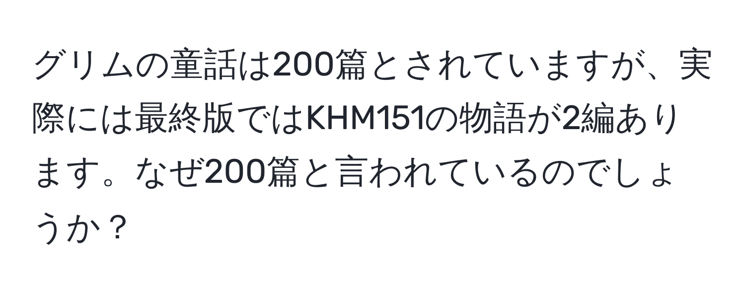 グリムの童話は200篇とされていますが、実際には最終版ではKHM151の物語が2編あります。なぜ200篇と言われているのでしょうか？