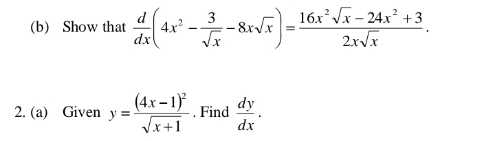 Show that  d/dx (4x^2- 3/sqrt(x) -8xsqrt(x))= (16x^2sqrt(x)-24x^2+3)/2xsqrt(x) . 
2. (a) Given y=frac (4x-1)^2sqrt(x+1). Find  dy/dx .