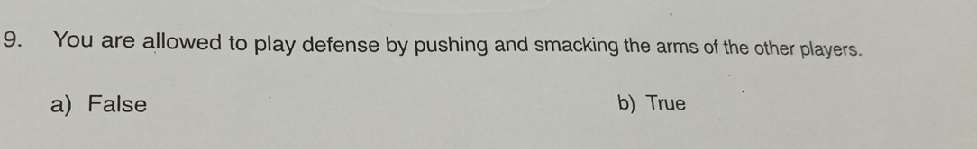 You are allowed to play defense by pushing and smacking the arms of the other players.
a) False b) True