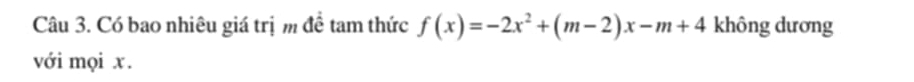 Có bao nhiêu giá trị m đề tam thức f(x)=-2x^2+(m-2)x-m+4 không dương 
với mọi x.