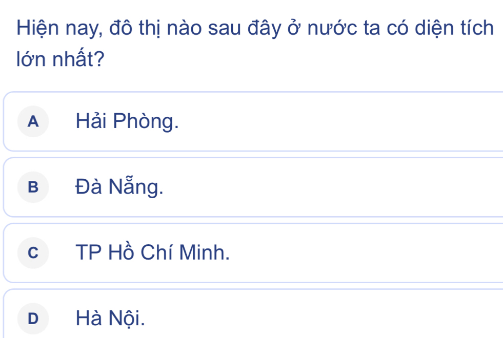 Hiện nay, đô thị nào sau đây ở nước ta có diện tích
lớn nhất?
A Hải Phòng.
B Đà Nẵng.
c TP Hồ Chí Minh.
D Hà Nội.