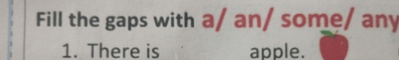 Fill the gaps with a/ an/ some/ any 
1. There is apple.