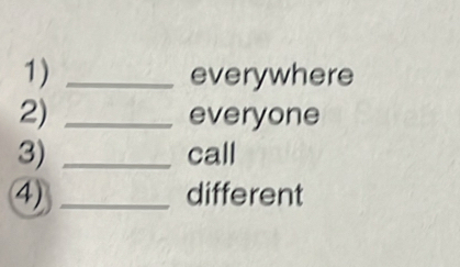 everywhere 
2) _everyone 
3) _call 
4) _different