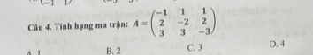 Tính hạng ma trận: A=beginpmatrix -1&1&1 2&-2&2 3&3&-3endpmatrix
B. 2 C. 3 D. 4