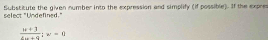 Substitute the given number into the expression and simplify (if possible). If the expres 
select "Undefined."
 (w+3)/4w+9 ; w=0