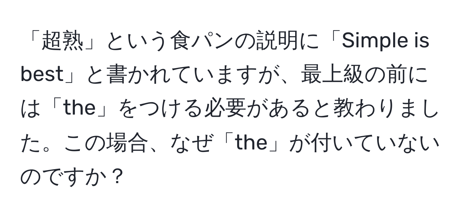 「超熟」という食パンの説明に「Simple is best」と書かれていますが、最上級の前には「the」をつける必要があると教わりました。この場合、なぜ「the」が付いていないのですか？