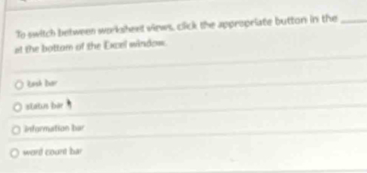 To switch between workaheed views, click the appropriate button in the_
at the battam of the Excel window.
Łash Dar
status bar
information bar
word count bar