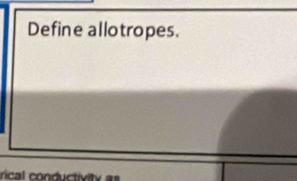 Define allotropes. 
rical conductivity