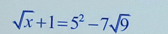 sqrt(x)+1=5^2-7sqrt(9)