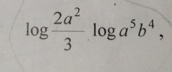 log  2a^2/3  -log a^5b^4,