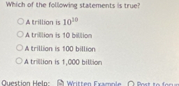 Which of the following statements is true?
A trillion is 10^(10)
A trillion is 10 billion
A trillion is 100 billion
A trillion is 1,000 billion
Question Heln: