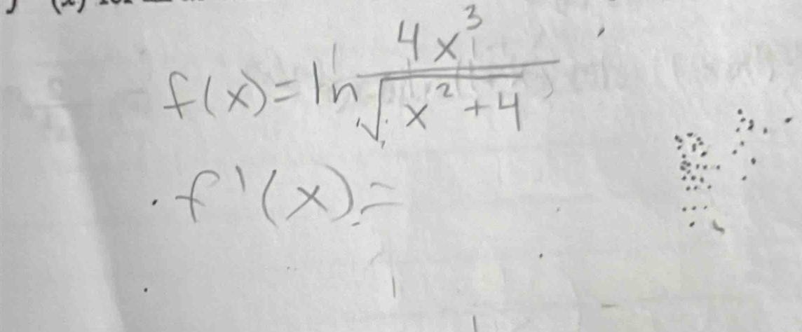 f(x)=ln  4x^3/sqrt(x^2+4) 
f'(x)=