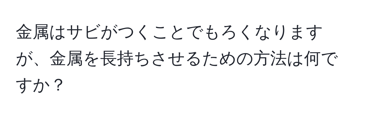 金属はサビがつくことでもろくなりますが、金属を長持ちさせるための方法は何ですか？