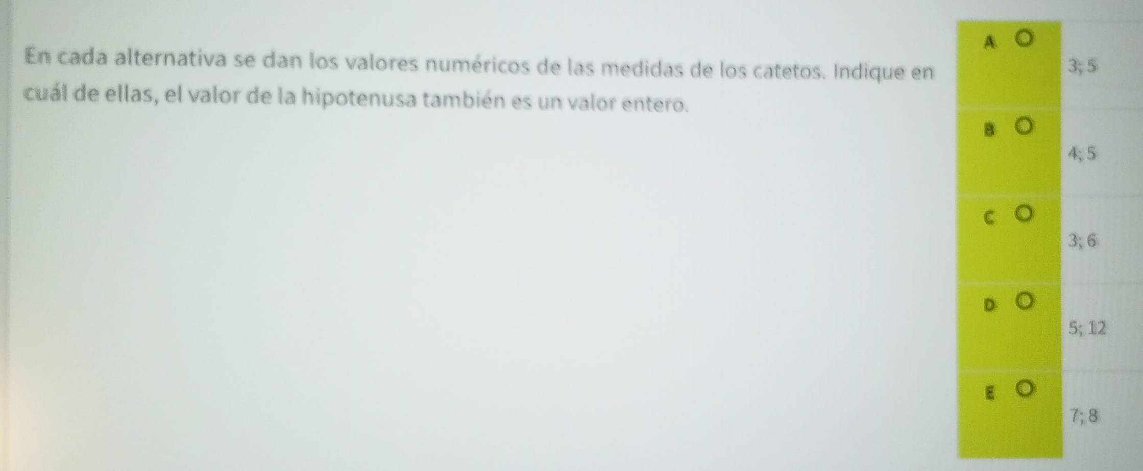 En cada alternativa se dan los valores numéricos de las medidas de los catetos. Indique en
cuál de ellas, el valor de la hipotenusa también es un valor entero.