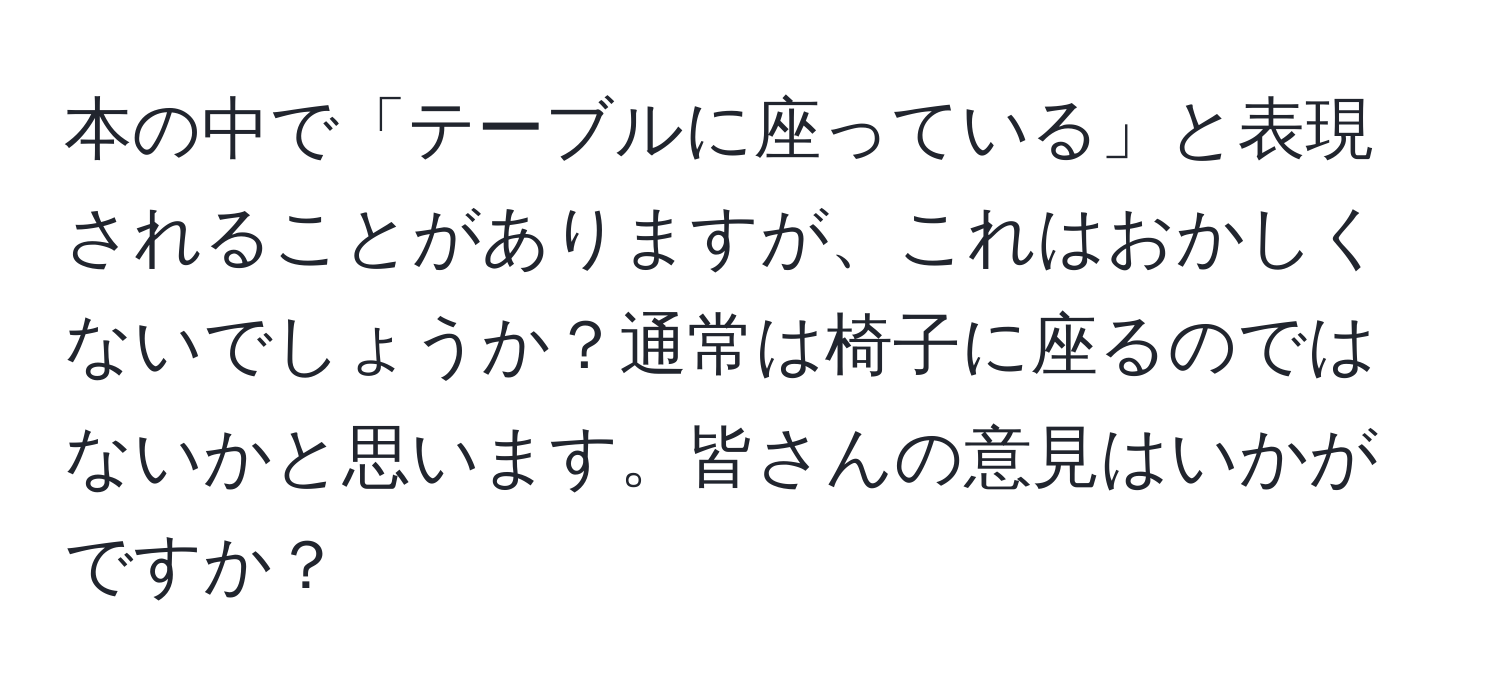 本の中で「テーブルに座っている」と表現されることがありますが、これはおかしくないでしょうか？通常は椅子に座るのではないかと思います。皆さんの意見はいかがですか？